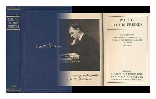 GAIRDNER, WILLIAM HENRY TEMPLE (1873-1928) - W. H. T. G. to His Friends : Some Letters and Informal Writings of Canon W. H. Temple Gairdner of Cairo, 1873-1928