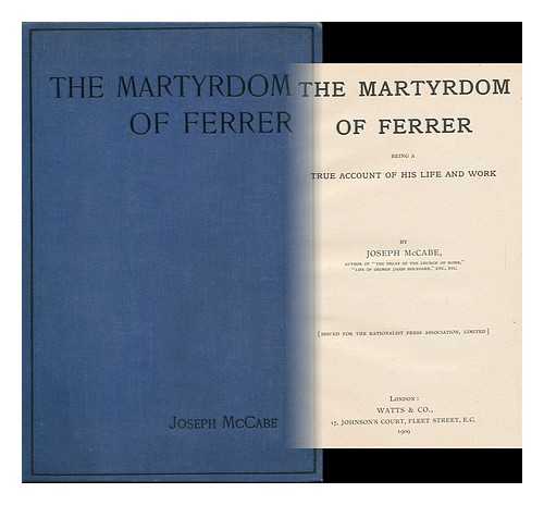MCCABE, JOSEPH (1867-1955) - The Martyrdom of Ferrer : Being a True Account of His Life and Work
