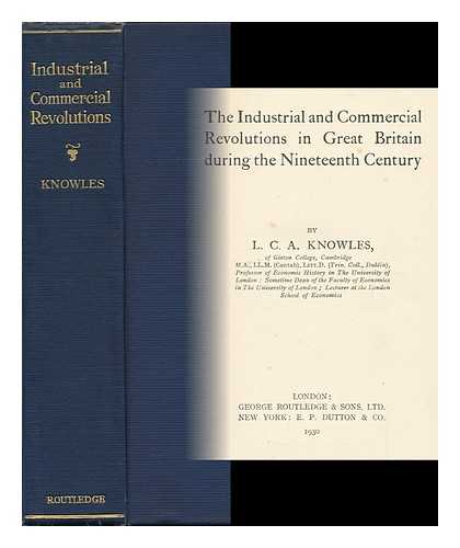 KNOWLES, L. C. A. (LILIAN CHARLOTTE ANNE) - The Industrial and Commercial Revolutions in Great Britain During the Nineteenth Century, by L. C. A. Knowles ...