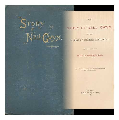 CUNNINGHAM, PETER (1816-1869) - The Story of Nell Gwyn : and the Sayings of Charles the Second / Related and Collected by Peter Cunningham ; with a Complete Index to the Personages Mentioned, Now First Published