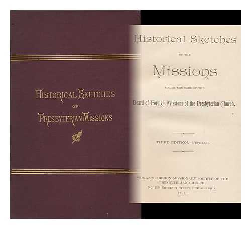 WOMEN'S FOREIGN MISSIONARY SOCIETY OF THE PRESBYTERIAN CHURCH - Historical Sketches of the Missions under the Care of the Board of Foreign Missions of the Presbyterian Church