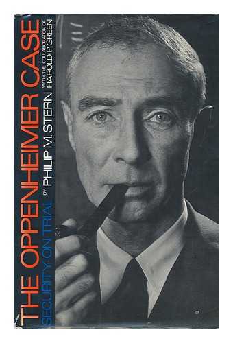 STERN, PHILIP M. & GREEN, HAROLD P - The Oppenheimer Case; Security on Trial, by Philip M. Stern with the Collaboration of Harold P. Green. with a Special Commentary by Lloyd K. Garrison