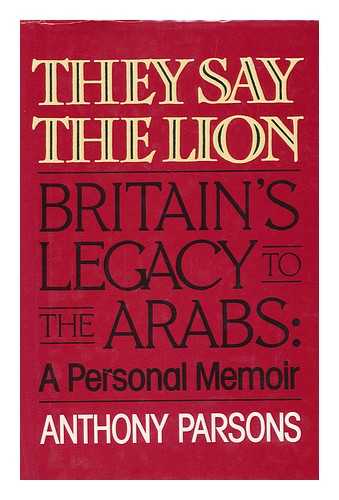 PARSONS, ANTHONY (1922-1996) - They Say the Lion : Britain's Legacy to the Arabs : a Personal Memoir