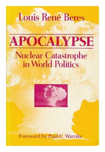 BERES, LOUIS RENE - Apocalypse : Nuclear Catastrophe in World Politics / Louis Rene Beres ; with a Foreword by Paul C. Warnke