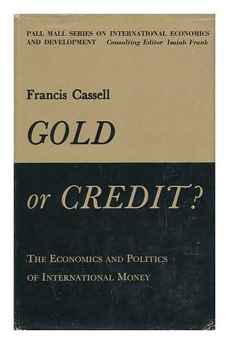 CASSELL, FRANCIS - Gold or Credit; the Economics and Politics of International Money