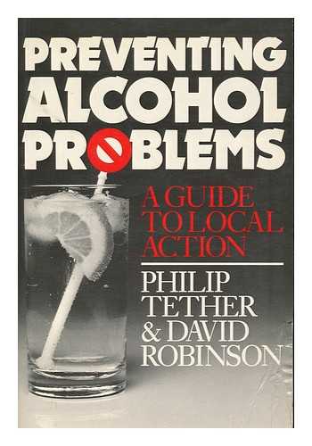 TETHER, PHILIP & ROBINSON, DAVID (1941-?) - Preventing Alcohol Problems : a Guide to Local Action