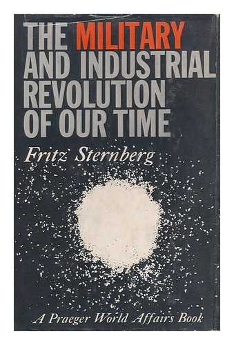 STERNBERG, FRITZ (1895-1963) - The Military and Industrial Revolution of Our Time - [Rev. by the Author and Translated from the German by Edward Fitzgerald]