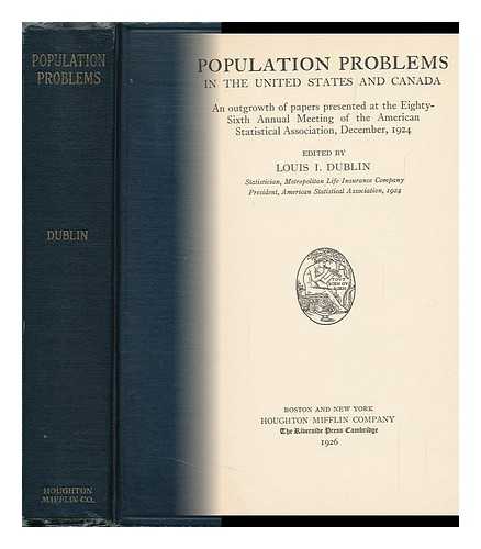 DUBLIN, LOUIS I.  (LOUIS ISRAEL) (1882-1969) ED - Population Problems in the United States and Canada: an Outgrowth of Papers Presented At the Eighty-Sixth Annual Meeting of the American Statistical Association, December, 1924