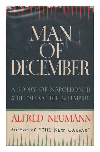 NEUMANN, ALFRED (1895-1952) - Man of December : a Story of Napoleon III and the Fall of the Second Empire : a Novel ; Translated from the German by Eden & Cedar Paul