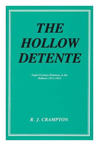 CRAMPTON, R. J. - The Hollow Detente : Anglo-German Relations in the Balkans, 1911-1914