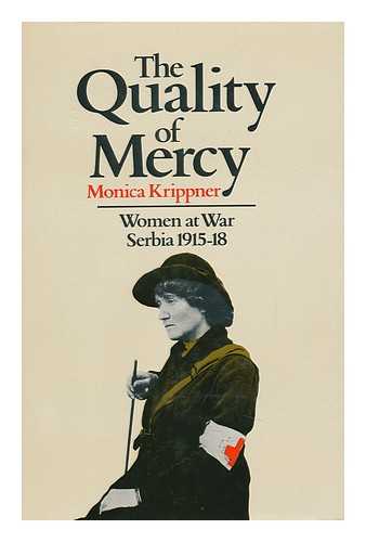 KRIPPNER, MONICA - The Quality of Mercy : Women At War, Serbia, 1915-18