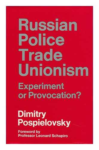 POSPIELOVSKY, DIMITRY (1935-) - Russian Police Trade Unionism: Experiment or Provocation? With a Foreword by Leonard Schapiro