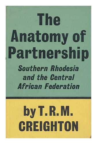 CREIGHTON, T. R. M. (THOMAS RICHMOND MANDELL) - The Anatomy of Partnership; Southern Rhodesia and the Central African Federation