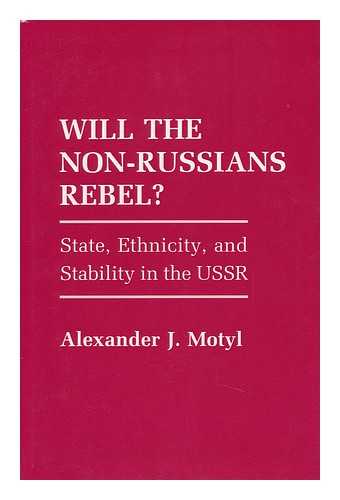 MOTYL, ALEXANDER J. - Will the Non-Russians Rebel? : State, Ethnicity, and Stability in the USSR