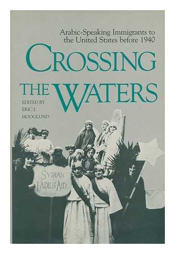 HOOGLUND, ERIC J. (ED. ) - Crossing the Waters : Arabic-Speaking Immigrants to the United States before 1940 / Edited by Eric J. Hooglund