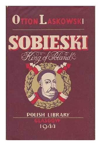 LASKOWSKI, OTTON - Sobieski, King of Poland / Otton Laskowski ; Translated by F. C. Anstruther ; Foreword by Bruce Boswell