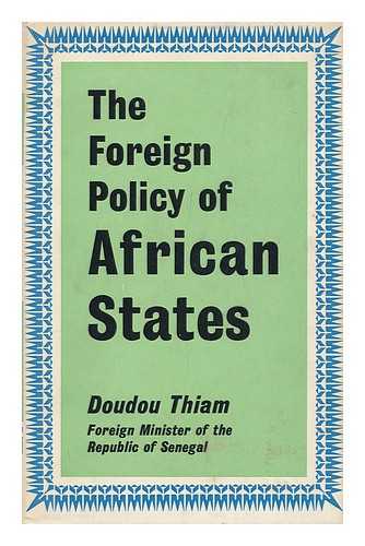 THIAM, DOUDOU - The Foreign Policy of African States : Ideological Bases, Present Realities, Future Prospects / Doudou Thiam ; Pref. by Roger Decottignies