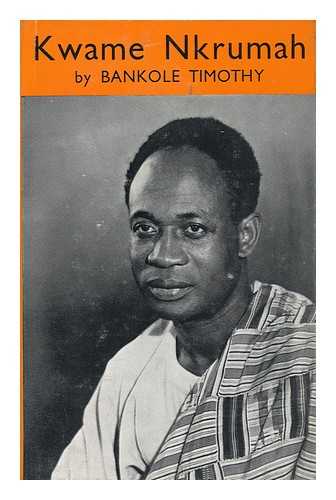 Timothy, Bankole - Kwame Nkrumah: His Rise to Power. Foreword by the Honourable Kojo Botsio