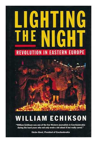 ECHIKSON, WILLIAM - Lighting the Night : Revolution in Eastern Europe / William Echikson