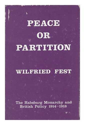 FEST, WILFRIED - Peace or Partition : the Habsburg Monarchy and British Policy, 1914-1918