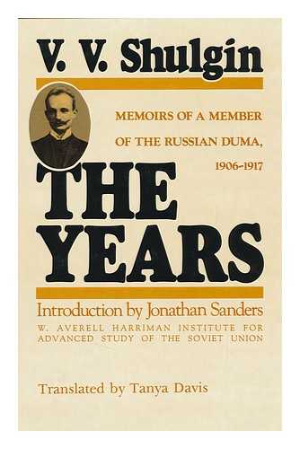SHULGIN, VASILII VITALEVICH (1878-) - The Years : Memoirs of a Member of the Russian Duma, 1906-1917 / V. V. Shulgin ; Translated by Tanya Davis ; Introduction by Jonathan E. Sanders