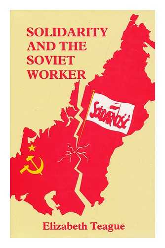 TEAGUE, ELIZABETH - Solidarity and the Soviet Worker : the Impact of the Polish Events of 1980 on Soviet Internal Politics / Elizabeth Teague