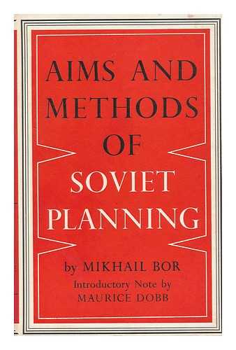 BOR, MIKHAIL ZAKHAROVICH - Aims and Methods of Soviet Planning, by Mikhail Bor; with Introductory Note by Maurice Dobb, Translated [From the Russian] by Maxim Korobochkin and Others