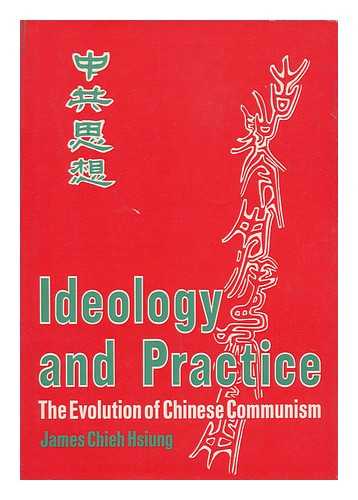 HSIUNG, JAMES CHIEH - Ideology and Practice : the Evolution of Chinese Communism / [By] James Chieh Hsiung