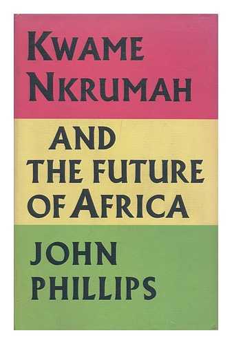 PHILLIPS, JOHN FREDERICK VICARS - Kwame Nkrumah and the Future of Africa