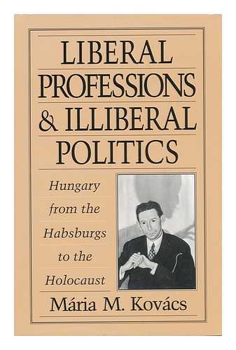 KOVACS, MARIA M. - Liberal Professions and Illiberal Politics : Hungary from the Habsburgs to the Holocaust / Maria M. Kovacs