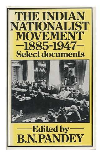 PANDEY, BISHWA NATH - The Indian Nationalist Movement, 1885-1947 : Select Documents / Edited by B. N. Pandey