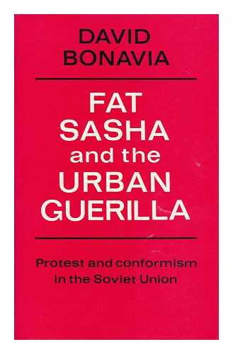 BONAVIA, DAVID (1940-) - Fat Sasha and the Urban Guerilla : Protest and Conformism in the Soviet Union