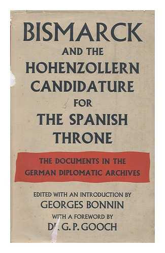 BONNIN, GEORGES - Bismarck and the Hohenzollern Candidature for the Spanish Throne : the Documents in the German Diplomatic Archives... . .. Edited with an Introduction by Georges Bonnin with a Foreword by G. P. Gooch ; Translated by Isabella M. Massey