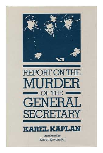KAPLAN, KAREL - Report on the Murder of the General Secretary / Karel Kaplan; Translated by Karel Kovanda