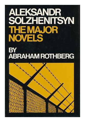 ROTHBERG, ABRAHAM - Aleksandr Solzhenitsyn; the Major Novels