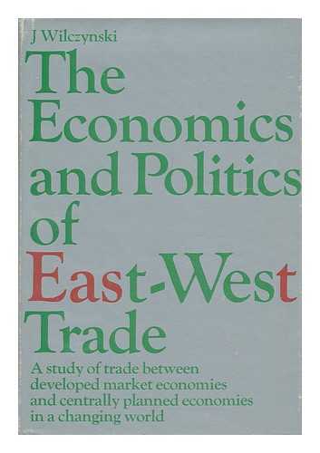 WILCZYNSKI, J. (JOZEF) - The Economics and Politics of East-West Trade: a Study of Trade between Developed Market Economies and Centrally Planned Economies in a Changing World [By] J. Wilczynski