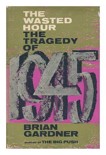 GARDNER, BRIAN - The Wasted Hour; the Tragedy of 1945