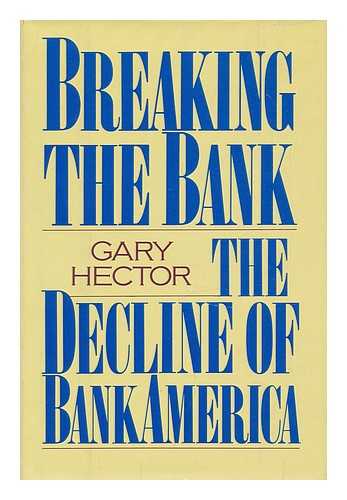 HECTOR, GARY - Breaking the Bank : the Decline of Bankamerica