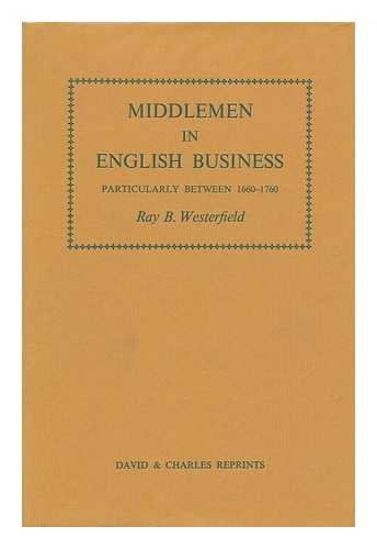 WESTERFIELD, RAY BERT - Middlemen in English Business, Particularly between 1660 and 1760