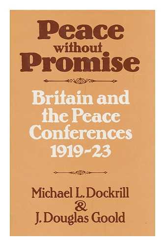 DOCKRILL, M. L. (MICHAEL L. ) - Peace Without Promise : Britain and the Peace Conferences, 1919-23 / Michael L. Dockrill and J. Douglas Goold