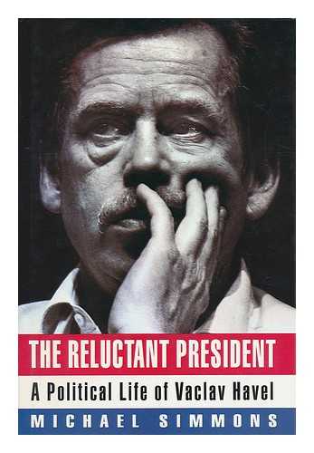 SIMMONS, MICHAEL - The Reluctant President : a Political Life of Vaclav Havel / Michael Simmons