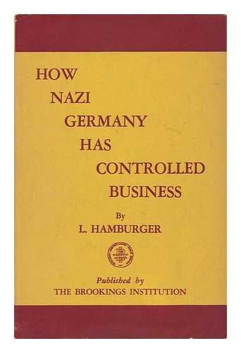 HAMBURGER, L. (LUDWIG) (1901-?) - RELATED NAME: BROOKINGS INSTITUTION - How Nazi Germany Has Controlled Business