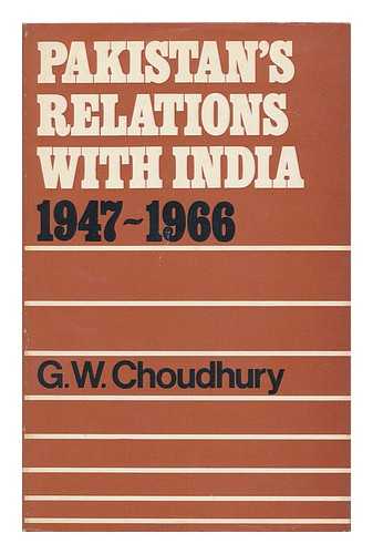 CHOUDHURY, G. W. (GOLAM WAHED) - Pakistan's Relations with India 1947-1966 [By] G. W. Choudhury