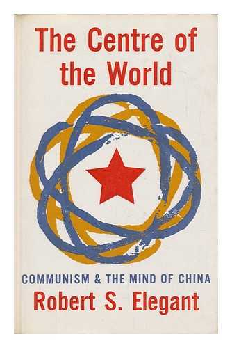 Elegant, Robert S. - The Centre of the World; Communism and the Mind of China