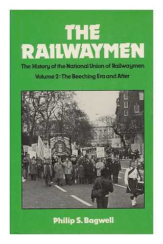 Bagwell, Philip Sidney - The Railwaymen - Volume 2: the Beeching Era and After. the History of the National Union of Railwaymen
