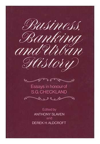 Slaven, Anthony & Aldcroft, Derek Howard - Related Name: Checkland, S. G - Business, Banking, and Urban History : Essays in Honour of S. G. Checkland / Edited by Anthony Slaven and Derek H. Aldcroft ; Foreword by Sir Alec K. Cairncross