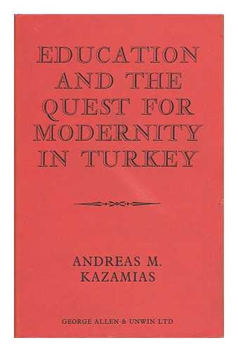 KAZAMIAS, ANDREAS M - Education and the Quest for Modernity in Turkey