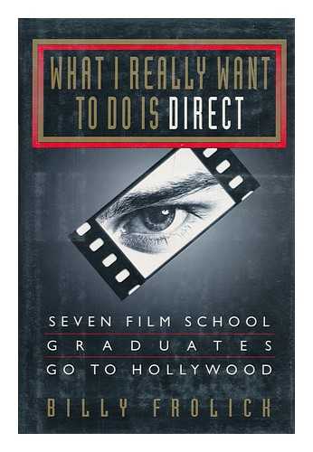 FROLICK, BILLY - What I Really Want to Do is Direct : Seven Film School Graduates Go to Hollywood / Billy Frolick