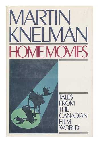 KNELMAN, MARTIN - Home Movies : Tales from the Canadian Film World / Martin Knelman