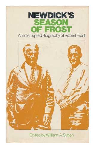 NEWDICK, ROBERT S. (ROBERT SPANGLER) - Newdick's Season of Frost : an Interrupted Biography of Robert Frost / Edited by William A. Sutton